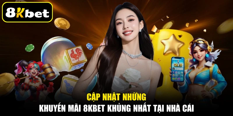 Cập nhật những khuyến mãi 8KBET khủng nhất tại nhà cái